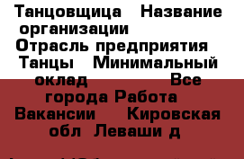 Танцовщица › Название организации ­ MaxAngels › Отрасль предприятия ­ Танцы › Минимальный оклад ­ 100 000 - Все города Работа » Вакансии   . Кировская обл.,Леваши д.